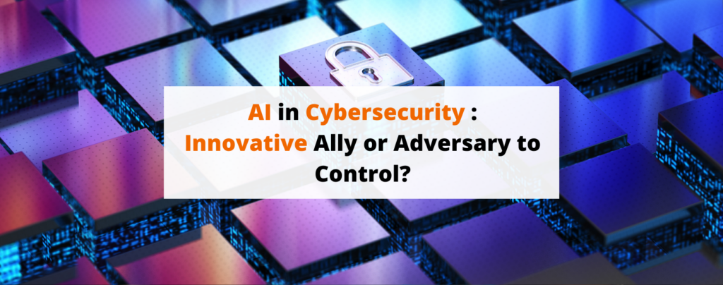 Artificial Intelligence in Cybersecurity Innovative Ally or Adversary to Control