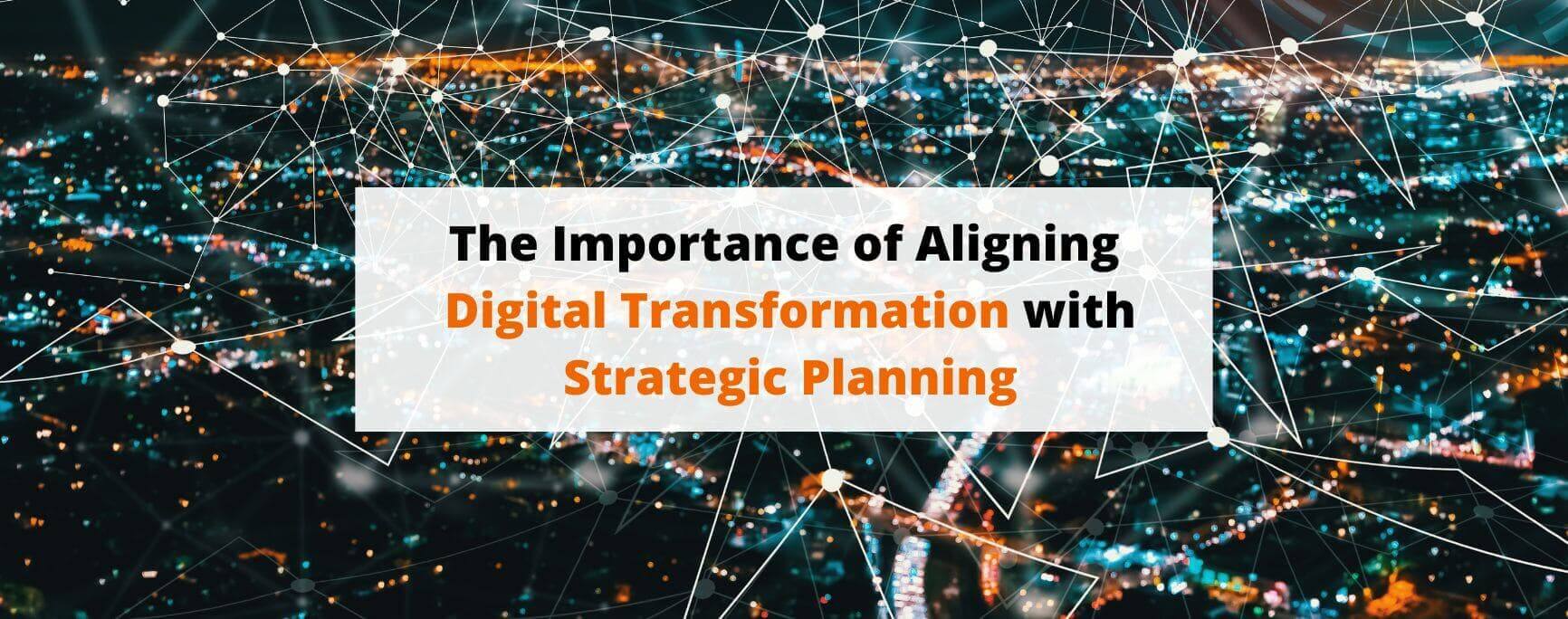 The Importance of Aligning Digital Transformation with Strategic Planning